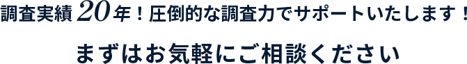 調査実績20年！圧倒的な調査力でサポートいたします！まずはお気軽にご相談ください